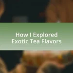 How I Explored Exotic Tea Flavors